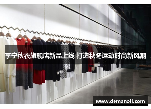 李宁秋衣旗舰店新品上线 打造秋冬运动时尚新风潮
