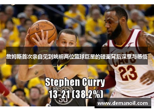 詹姆斯首次亲自见到姚明两位篮球巨星的碰面背后深意与感悟