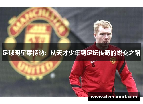 足球明星莱特纳：从天才少年到足坛传奇的蜕变之路