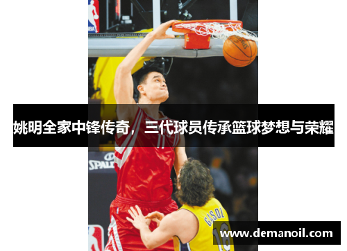 姚明全家中锋传奇，三代球员传承篮球梦想与荣耀