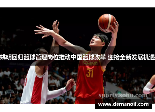 姚明回归篮球管理岗位推动中国篮球改革 迎接全新发展机遇