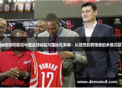 姚明如何推动中国篮球崛起与国际化发展：从球员到管理者的多维贡献
