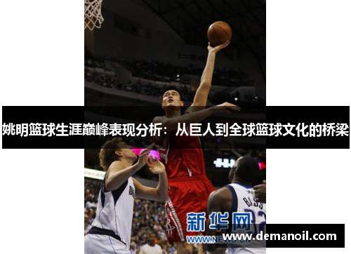 姚明篮球生涯巅峰表现分析：从巨人到全球篮球文化的桥梁