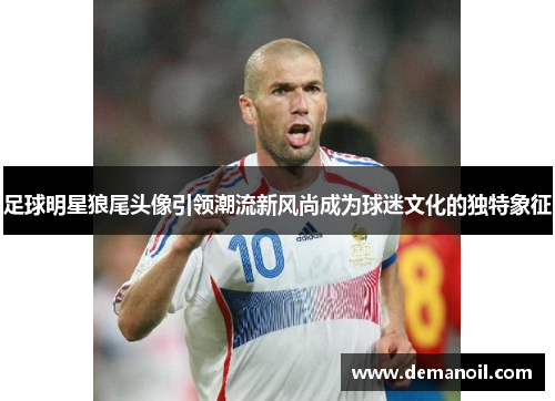 足球明星狼尾头像引领潮流新风尚成为球迷文化的独特象征