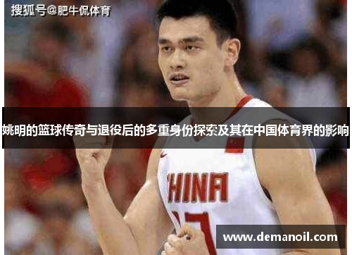 姚明的篮球传奇与退役后的多重身份探索及其在中国体育界的影响