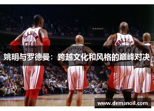 姚明与罗德曼：跨越文化和风格的巅峰对决