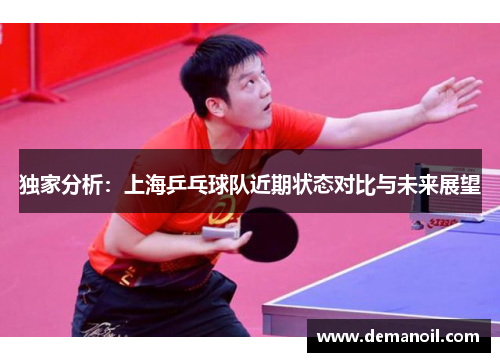 独家分析：上海乒乓球队近期状态对比与未来展望