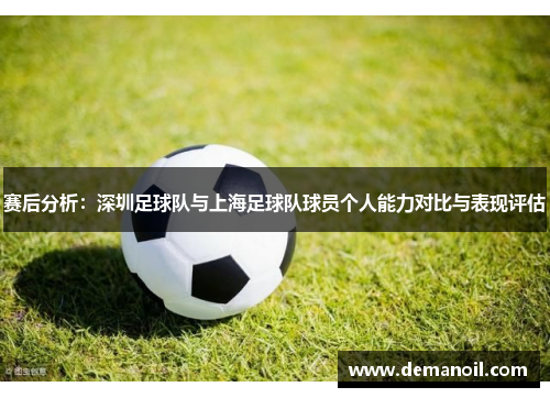 赛后分析：深圳足球队与上海足球队球员个人能力对比与表现评估