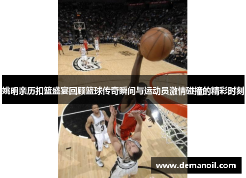 姚明亲历扣篮盛宴回顾篮球传奇瞬间与运动员激情碰撞的精彩时刻