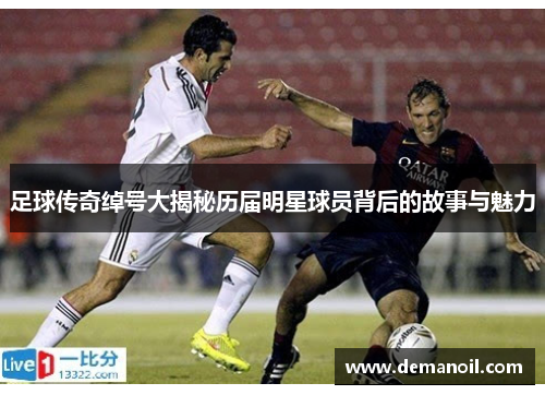 足球传奇绰号大揭秘历届明星球员背后的故事与魅力