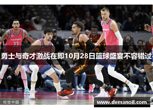 勇士与奇才激战在即10月28日篮球盛宴不容错过