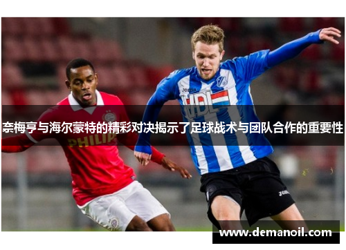 奈梅亨与海尔蒙特的精彩对决揭示了足球战术与团队合作的重要性