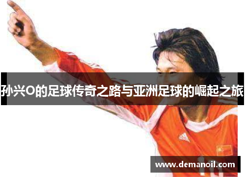 孙兴O的足球传奇之路与亚洲足球的崛起之旅
