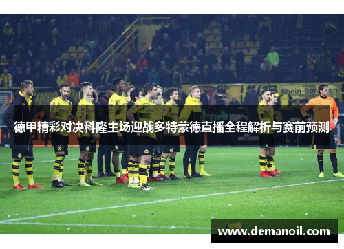 德甲精彩对决科隆主场迎战多特蒙德直播全程解析与赛前预测