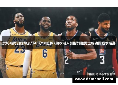 詹姆斯再创辉煌豪取40分10篮板7助攻湖人加时战胜勇士成功晋级季后赛