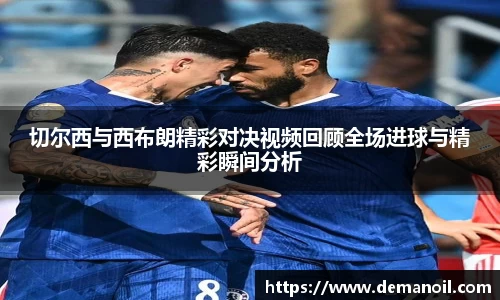 DB真人切尔西与西布朗精彩对决视频回顾全场进球与精彩瞬间分析